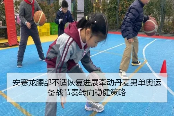 安赛龙腰部不适恢复进展牵动丹麦男单奥运备战节奏转向稳健策略